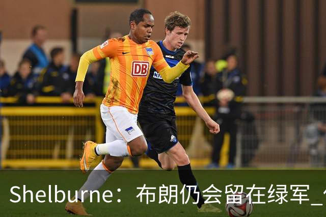 Shelburne：布朗仍会留在绿军 他不是感情受伤就申请交易的人